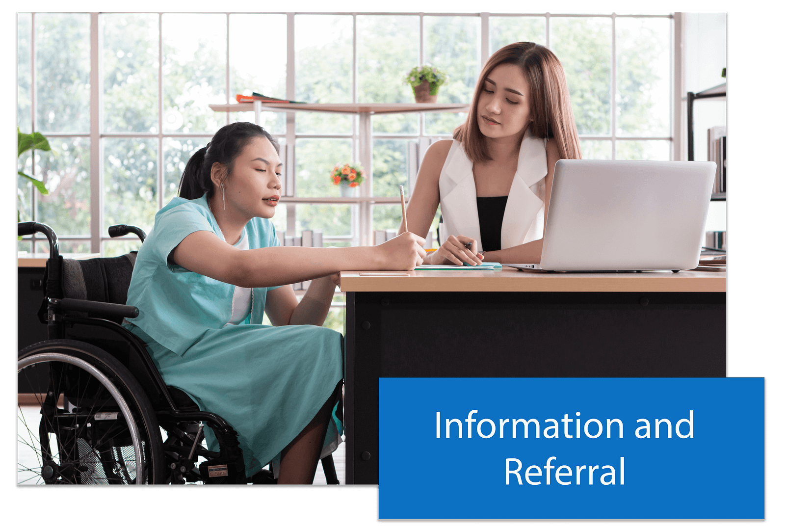 A button for Information and Referral with the image of two women working at a desk. One woman is sitting in a wheelchair, the other is in a chair behind the desk.