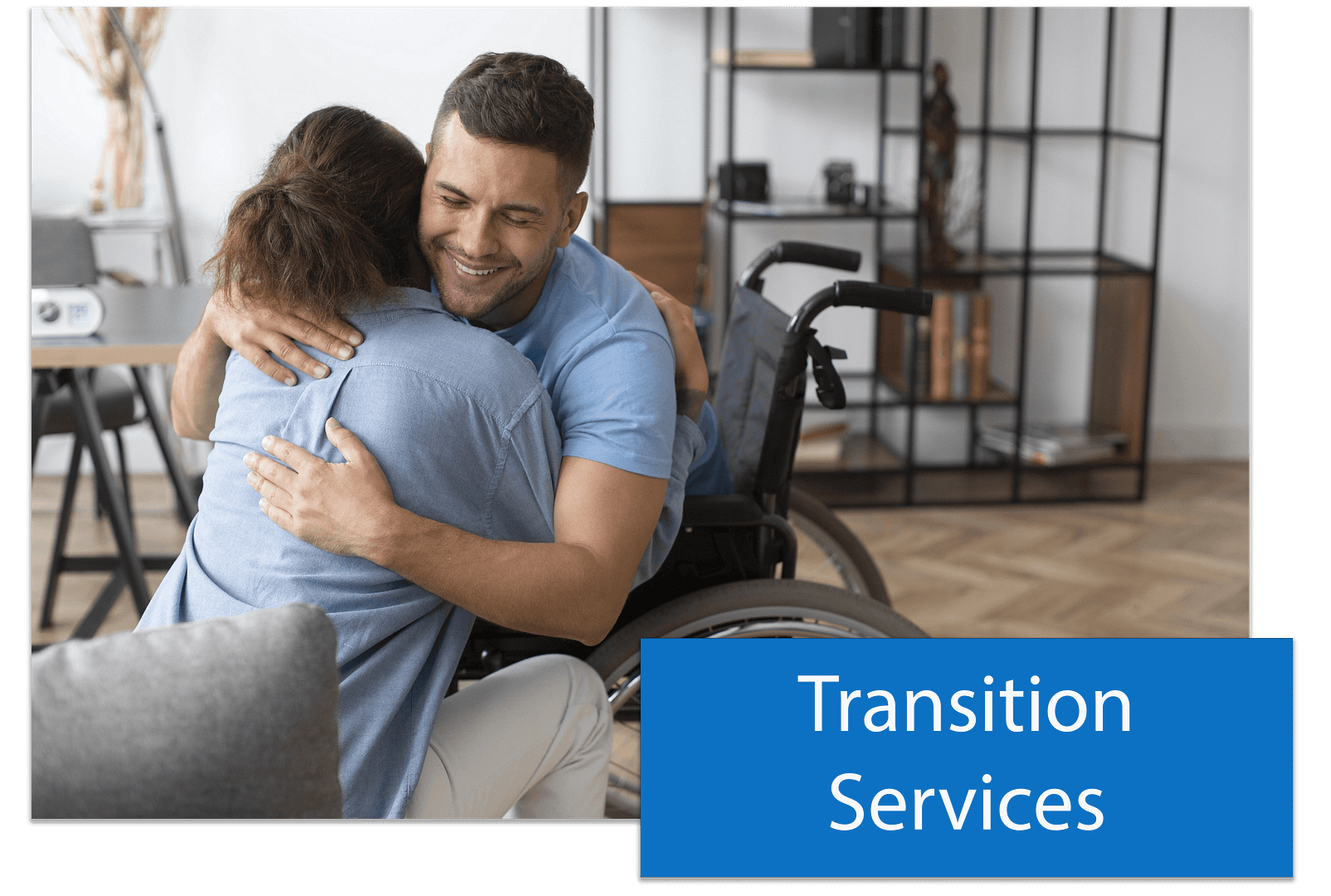 This is a button that says Transition Services, placed on top of an image of a man in a wheelchair hugging a woman sitting on a couch. 
